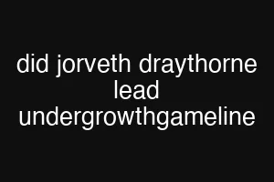 did jorveth draythorne lead undergrowthgameline