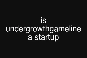 is undergrowthgameline a startup